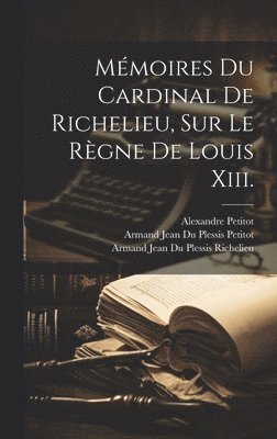 bokomslag Mmoires Du Cardinal De Richelieu, Sur Le Rgne De Louis Xiii.