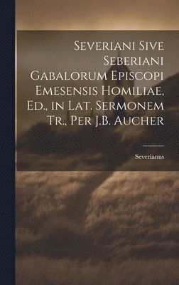 bokomslag Severiani Sive Seberiani Gabalorum Episcopi Emesensis Homiliae, Ed., in Lat. Sermonem Tr., Per J.B. Aucher