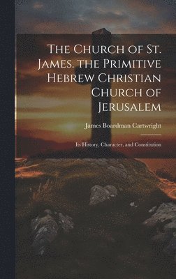 bokomslag Church of St. James. the Primitive Hebrew Christian Church of Jerusalem; Its History, Character, and Constitution