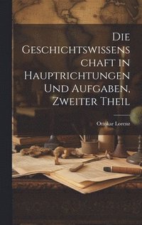 bokomslag Die Geschichtswissenschaft in Hauptrichtungen Und Aufgaben, Zweiter Theil