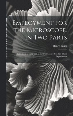 Employment for the Microscope. in Two Parts 1