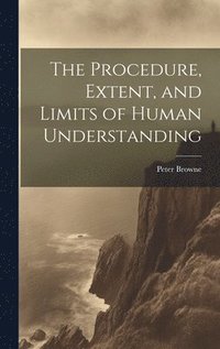 bokomslag The Procedure, Extent, and Limits of Human Understanding