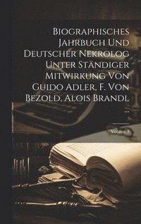 bokomslag Biographisches Jahrbuch Und Deutscher Nekrolog Unter Stndiger Mitwirkung Von Guido Adler, F. Von Bezold, Alois Brandl ...; Volume 3