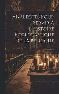 bokomslag Analectes Pour Servir  L'histoire Ecclsiastique De La Belgique; Volume 26