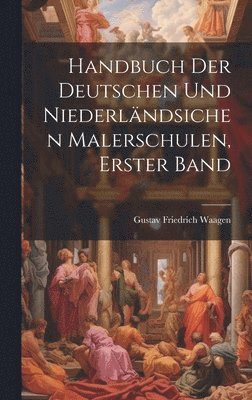 Handbuch Der Deutschen Und Niederlndsichen Malerschulen, Erster Band 1