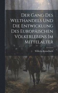 bokomslag Der Gang Des Welthandels Und Die Entwicklung Des Europischen Vlkerlebens Im Mittelalter