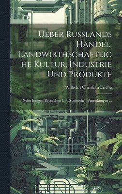 Ueber Russlands Handel, Landwirthschaftliche Kultur, Industrie Und Produkte