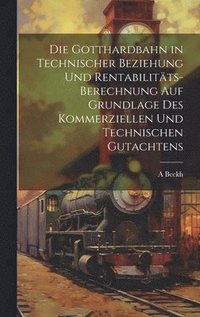 bokomslag Die Gotthardbahn in Technischer Beziehung Und Rentabilitts-Berechnung Auf Grundlage Des Kommerziellen Und Technischen Gutachtens