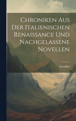 Chroniken Aus Der Italienischen Renaissance Und Nachgelassene Novellen 1