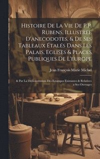 bokomslag Histoire De La Vie De P.P. Rubens, Illustree D'anecodotes, & De Ses Tableaux tals Dans Les Palais, Eglises & Places Publiques De L'europe