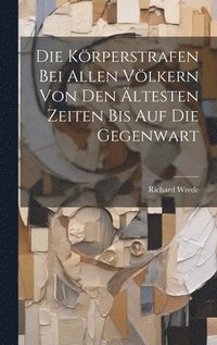 bokomslag Die Krperstrafen Bei Allen Vlkern Von Den ltesten Zeiten Bis Auf Die Gegenwart