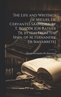 bokomslag The Life and Writings of Miguel De Cervantes Saavedra, by T. Roscoe [Or Rather Tr. by Him From the Span. of M. Fernandez De Navarrete]