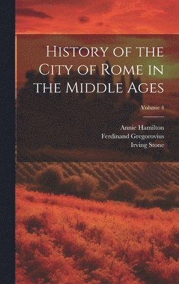 Irving Stone, Ferdinand Gregorovius, Annie Hamilton - History of the City of Rome in the Middle Ages; Volume 4, Inbunden