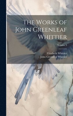 The Works of John Greenleaf Whittier; Volume 9 1