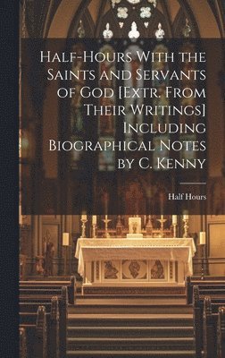 bokomslag Half-Hours With the Saints and Servants of God [Extr. From Their Writings] Including Biographical Notes by C. Kenny