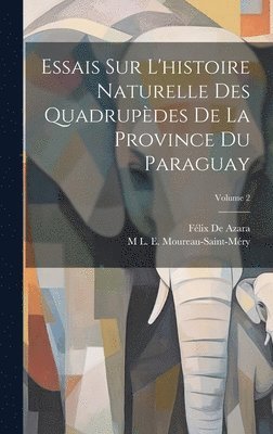 Essais Sur L'histoire Naturelle Des Quadrupdes De La Province Du Paraguay; Volume 2 1