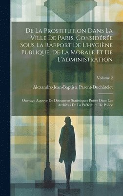 bokomslag De La Prostitution Dans La Ville De Paris, Considre Sous La Rapport De L'hygine Publique, De La Morale Et De L'administration