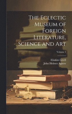 Eclectic Museum of Foreign Literature, Science and Art; Volume 1 1
