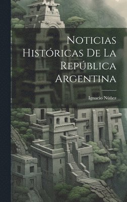 bokomslag Noticias Histricas De La Repblica Argentina