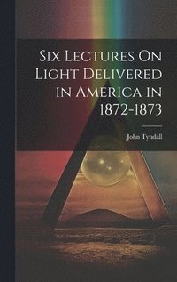 bokomslag Six Lectures On Light Delivered in America in 1872-1873