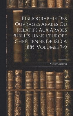 Bibliographie Des Ouvrages Arabes Ou Relatifs Aux Arabes Publis Dans L'europe Chrtienne De 1810  1885, Volumes 7-9 1