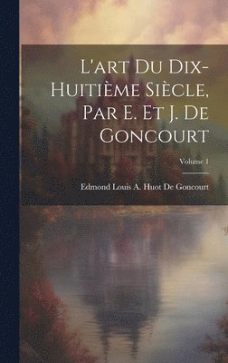 L'art Du Dix-Huitime Sicle, Par E. Et J. De Goncourt; Volume 1 1