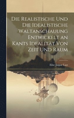 Die Realistische Und Die Idealistische Waltanschauung Entwickelt an Kants Idealitt Von Zeit Und Raum 1