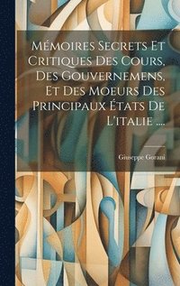 bokomslag Mmoires Secrets Et Critiques Des Cours, Des Gouvernemens, Et Des Moeurs Des Principaux tats De L'italie ....