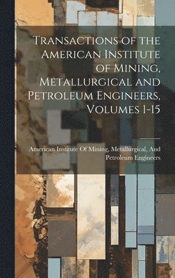 Metallu American Institute of Mining - Transactions of the American Institute of Mining, Metallurgical and Petroleum Engineers, Volumes 1-15, Inbunden