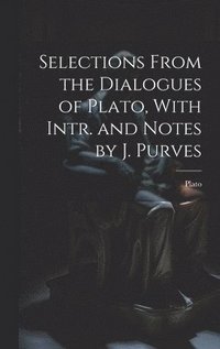 bokomslag Selections From the Dialogues of Plato, With Intr. and Notes by J. Purves