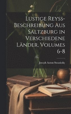 bokomslag Lustige Reyss-Beschreibung Aus Saltzburg in Verschiedene Lnder, Volumes 6-8