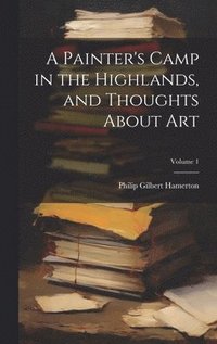 bokomslag A Painter's Camp in the Highlands, and Thoughts About Art; Volume 1
