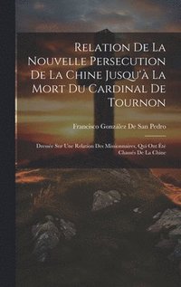 bokomslag Relation De La Nouvelle Persecution De La Chine Jusqu' La Mort Du Cardinal De Tournon