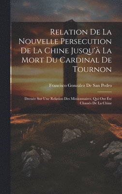 bokomslag Relation De La Nouvelle Persecution De La Chine Jusqu'à La Mort Du Cardinal De Tournon