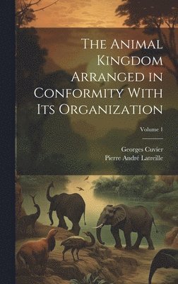 The Animal Kingdom Arranged in Conformity With Its Organization; Volume 1 1