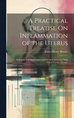 A Practical Treatise On Inflammation of the Uterus 1
