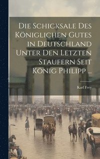 bokomslag Die Schicksale Des Kniglichen Gutes in Deutschland Unter Den Letzten Staufern Seit Knig Philipp ...