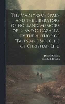 Elizabeth Charles, Dolores Cazalla - Martyrs of Spain and the Liberators of Holland, Memoirs of D. and C. Cazalla, by the Author of 'tales and Sketches of Christian Life', Inbunden