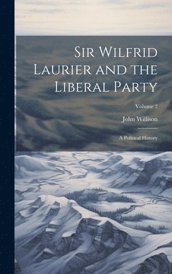 John Willison - Sir Wilfrid Laurier and the Liberal Party, Inbunden