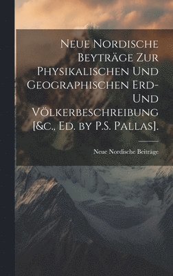 Neue Nordische Beytrge Zur Physikalischen Und Geographischen Erd- Und Vlkerbeschreibung [&c., Ed. by P.S. Pallas]. 1