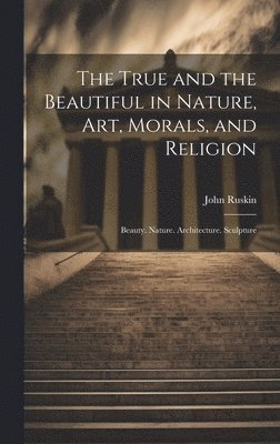 bokomslag The True and the Beautiful in Nature, Art, Morals, and Religion