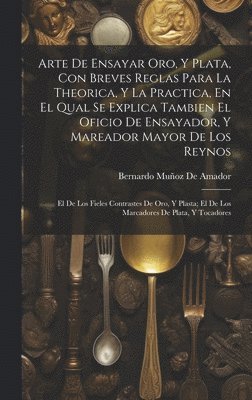 bokomslag Arte De Ensayar Oro, Y Plata, Con Breves Reglas Para La Theorica, Y La Practica, En El Qual Se Explica Tambien El Oficio De Ensayador, Y Mareador Mayor De Los Reynos