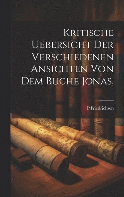 Kritische Uebersicht der verschiedenen Ansichten von dem Buche Jonas. 1