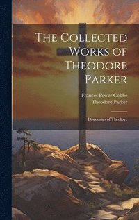 bokomslag The Collected Works of Theodore Parker: Discourses of Theology