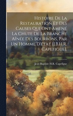 bokomslag Histoire De La Restauration Et Des Causes Qui Ont Amen La Chute De La Branche Ane Des Bourbons, Par Un Homme D'tat [J.B.H.R. Capefigue].