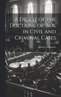 bokomslag A Digest of the Doctrine of Bail in Civil and Criminal Cases