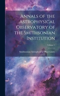 bokomslag Annals of the Astrophysical Observatory of the Smithsonian Institution; Volume 1