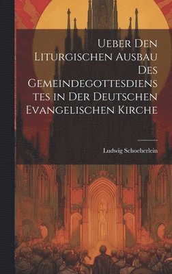 bokomslag Ueber Den Liturgischen Ausbau Des Gemeindegottesdienstes in Der Deutschen Evangelischen Kirche