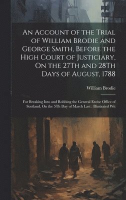 bokomslag Account of the Trial of William Brodie and George Smith, Before the High Court of Justiciary, On the 27Th and 28Th Days of August, 1788