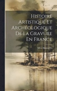 bokomslag Histoire Artistique Et Archologique De La Gravure En France